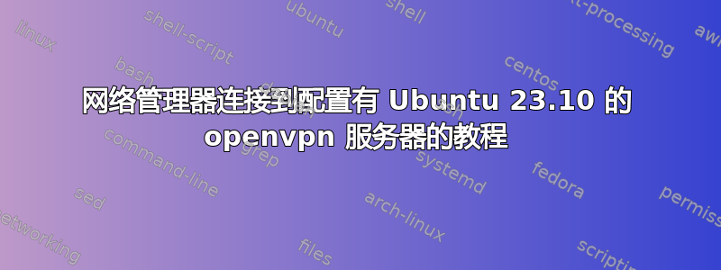 网络管理器连接到配置有 Ubuntu 23.10 的 openvpn 服务器的教程