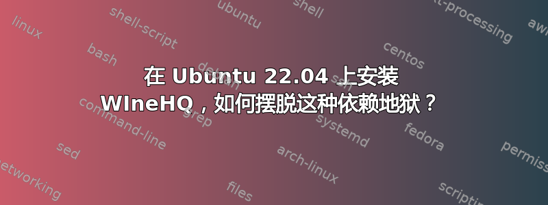 在 Ubuntu 22.04 上安装 WIneHQ，如何摆脱这种依赖地狱？