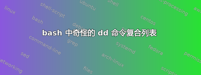 bash 中奇怪的 dd 命令复合列表