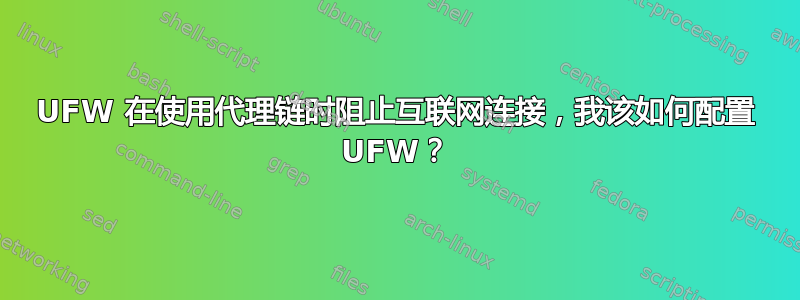 UFW 在使用代理链时阻止互联网连接，我该如何配置 UFW？