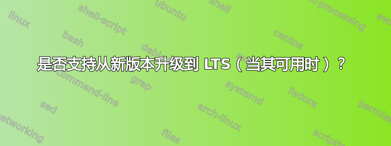 是否支持从新版本升级到 LTS（当其可用时）？