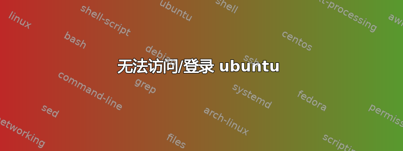 无法访问/登录 ubuntu