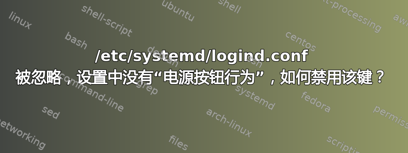 /etc/systemd/logind.conf 被忽略，设置中没有“电源按钮行为”，如何禁用该键？