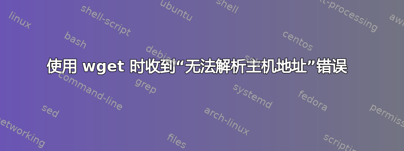 使用 wget 时收到“无法解析主机地址”错误 