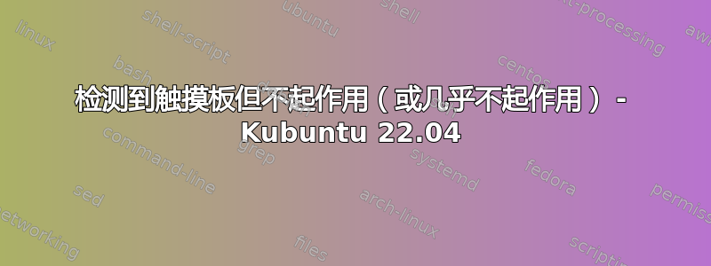 检测到触摸板但不起作用（或几乎不起作用） - Kubuntu 22.04