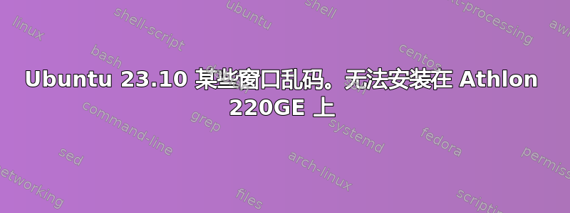 Ubuntu 23.10 某些窗口乱码。无法安装在 Athlon 220GE 上