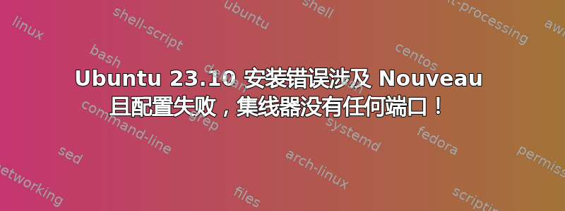 Ubuntu 23.10 安装错误涉及 Nouveau 且配置失败，集线器没有任何端口！