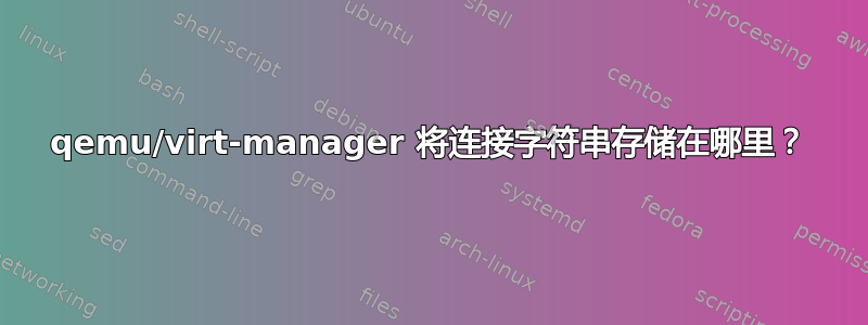 qemu/virt-manager 将连接字符串存储在哪里？