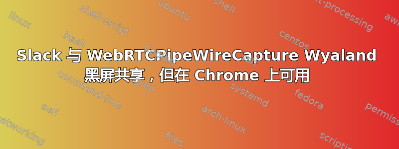 Slack 与 WebRTCPipeWireCapture Wyaland 黑屏共享，但在 Chrome 上可用