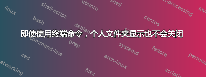 即使使用终端命令，个人文件夹显示也不会关闭