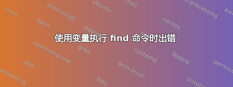 使用变量执行 find 命令时出错