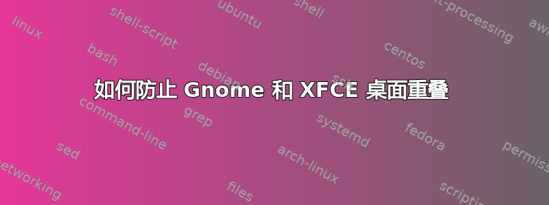 如何防止 Gnome 和 XFCE 桌面重叠