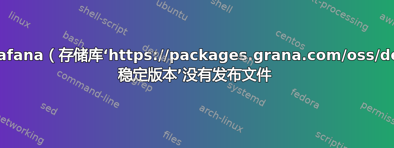 Grafana（存储库‘https://packages.grana.com/oss/deb 稳定版本’没有发布文件