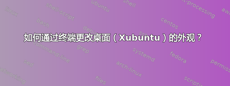 如何通过终端更改桌面（Xubuntu）的外观？