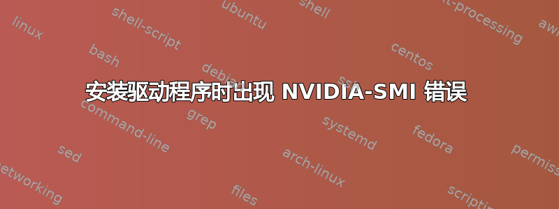 安装驱动程序时出现 NVIDIA-SMI 错误