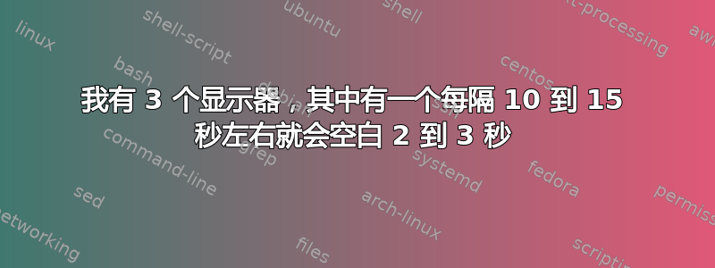 我有 3 个显示器，其中有一个每隔 10 到 15 秒左右就会空白 2 到 3 秒