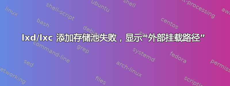 lxd/lxc 添加存储池失败，显示“外部挂载路径”