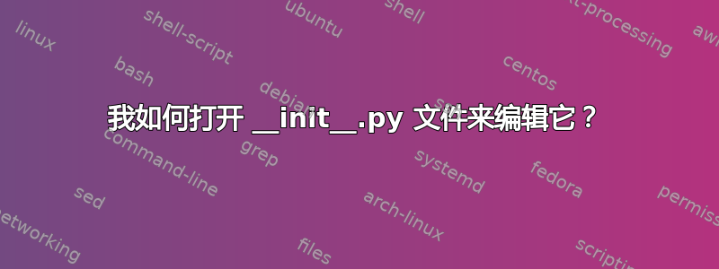 我如何打开 __init__.py 文件来编辑它？