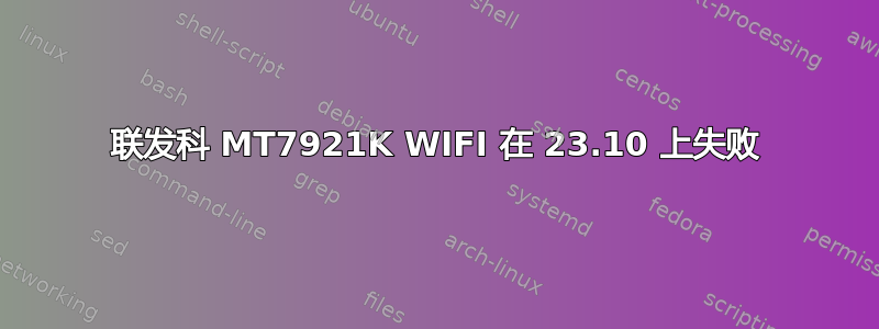 联发科 MT7921K WIFI 在 23.10 上失败