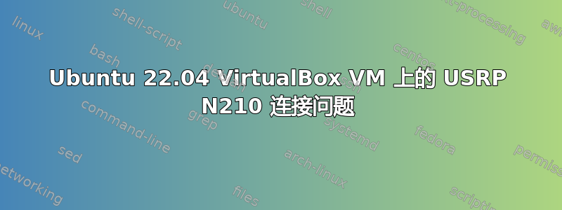 Ubuntu 22.04 VirtualBox VM 上的 USRP N210 连接问题