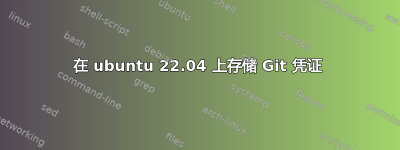 在 ubuntu 22.04 上存储 Git 凭证