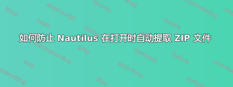 如何防止 Nautilus 在打开时自动提取 ZIP 文件