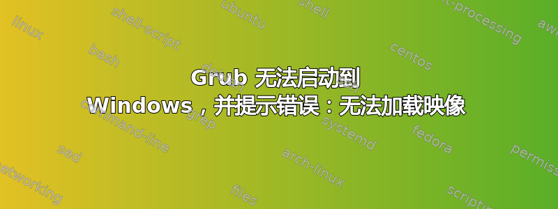 Grub 无法启动到 Windows，并提示错误：无法加载映像