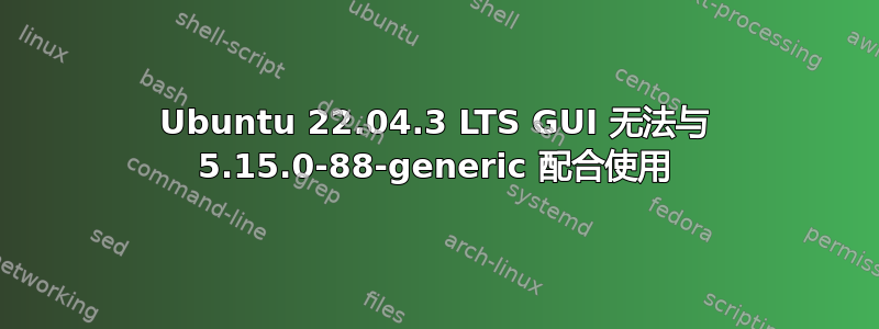 Ubuntu 22.04.3 LTS GUI 无法与 5.15.0-88-generic 配合使用