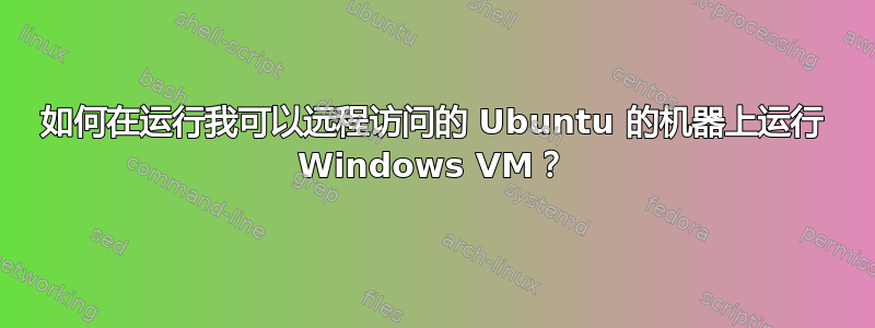 如何在运行我可以远程访问的 Ubuntu 的机器上运行 Windows VM？