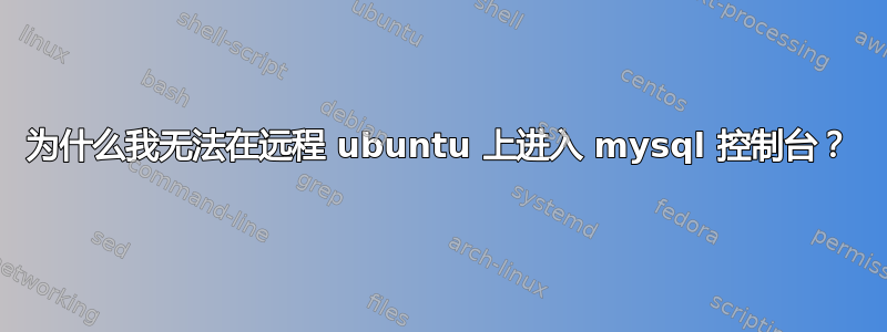 为什么我无法在远程 ubuntu 上进入 mysql 控制台？