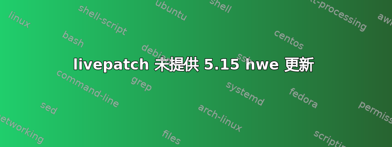 livepatch 未提供 5.15 hwe 更新