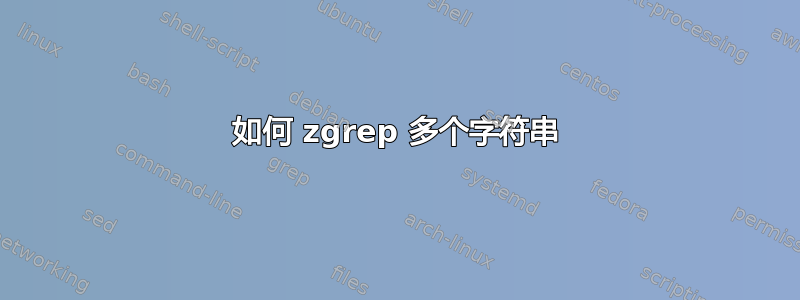 如何 zgrep 多个字符串