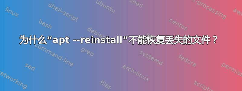 为什么“apt --reinstall”不能恢复丢失的文件？