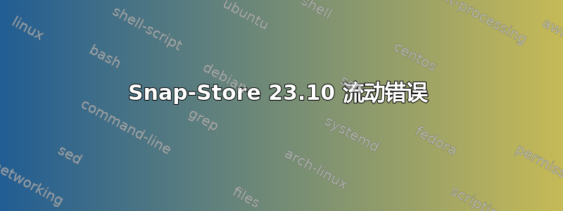 Snap-Store 23.10 流动错误