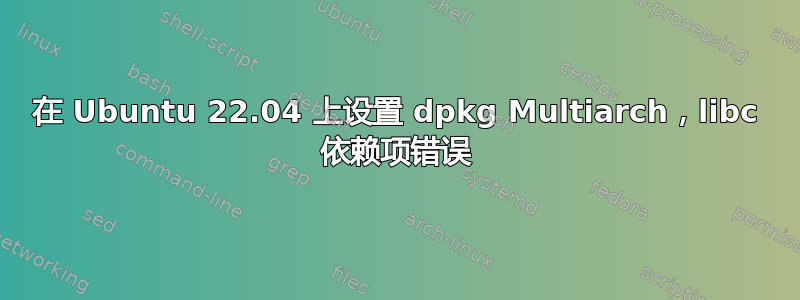 在 Ubuntu 22.04 上设置 dpkg Multiarch，libc 依赖项错误