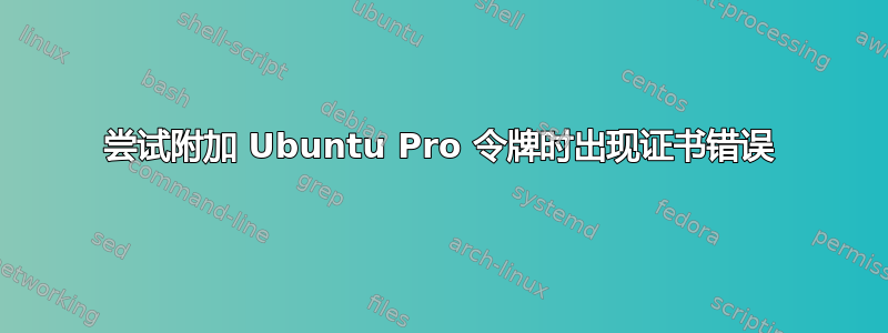 尝试附加 Ubuntu Pro 令牌时出现证书错误