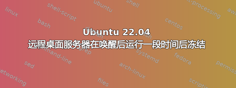 Ubuntu 22.04 远程桌面服务器在唤醒后运行一段时间后冻结