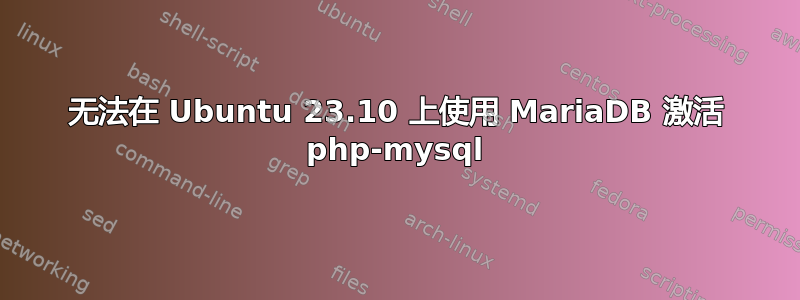 无法在 Ubuntu 23.10 上使用 MariaDB 激活 php-mysql