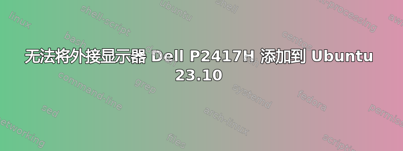 无法将外接显示器 Dell P2417H 添加到 Ubuntu 23.10