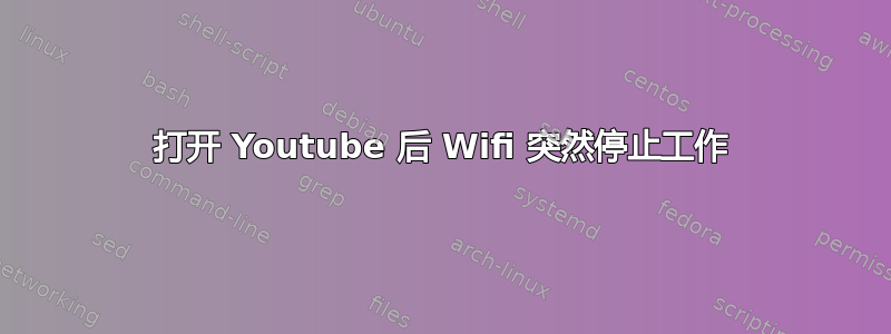 打开 Youtube 后 Wifi 突然停止工作