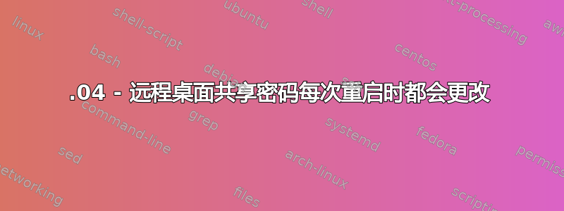 22.04 - 远程桌面共享密码每次重启时都会更改