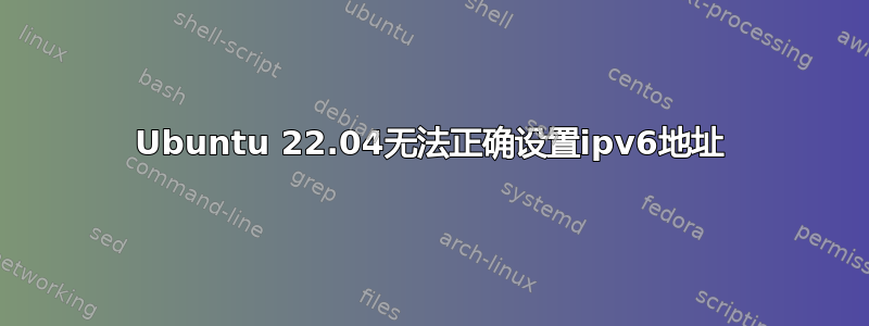 Ubuntu 22.04无法正确设置ipv6地址