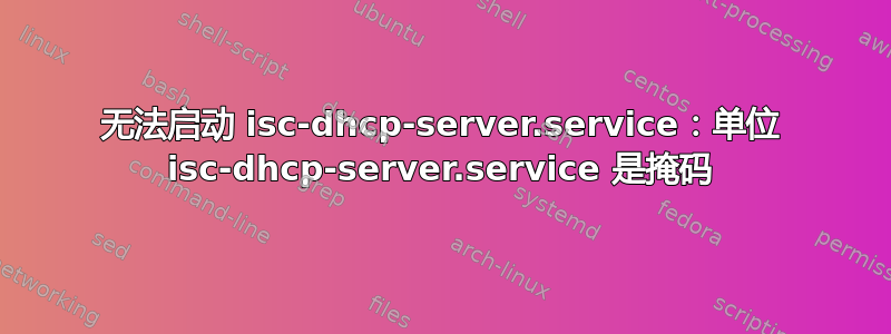 无法启动 isc-dhcp-server.service：单位 isc-dhcp-server.service 是掩码