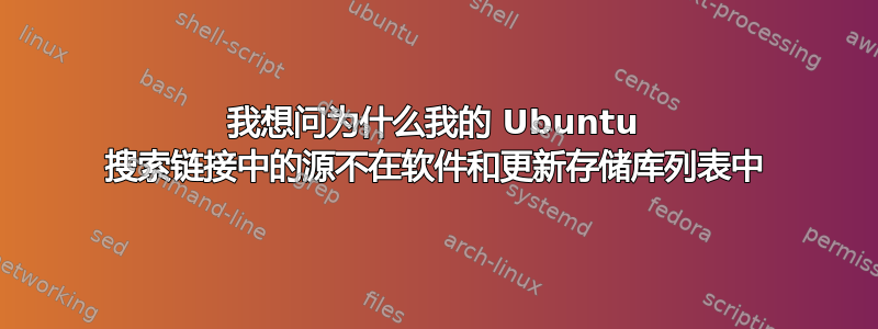 我想问为什么我的 Ubuntu 搜索链接中的源不在软件和更新存储库列表中