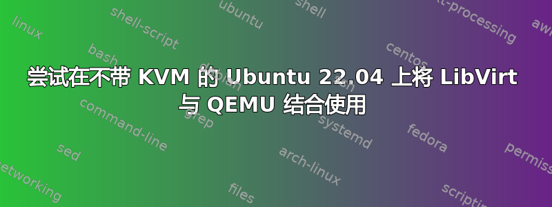 尝试在不带 KVM 的 Ubuntu 22.04 上将 LibVirt 与 QEMU 结合使用