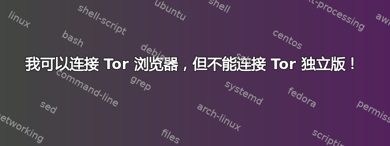 我可以连接 Tor 浏览器，但不能连接 Tor 独立版！