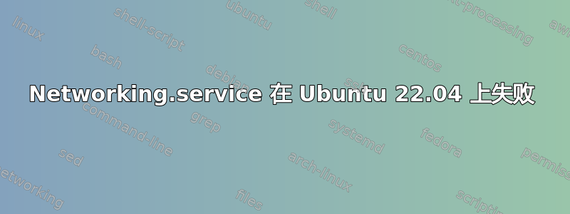 Networking.service 在 Ubuntu 22.04 上失败