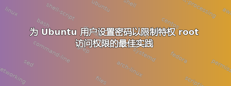 为 Ubuntu 用户设置密码以限制特权 root 访问权限的最佳实践