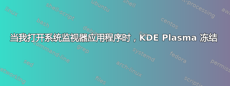 当我打开系统监视器应用程序时，KDE Plasma 冻结