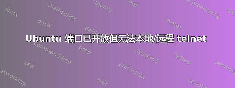 Ubuntu 端口已开放但无法本地/远程 telnet